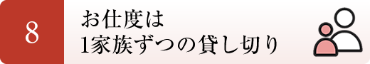 ８．お仕度は1家族ずつの貸し切り（平日限定）